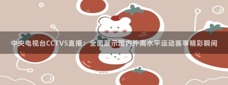 中央电视台CCTV5直播：全面展示国内外高水平运动赛事精彩瞬间