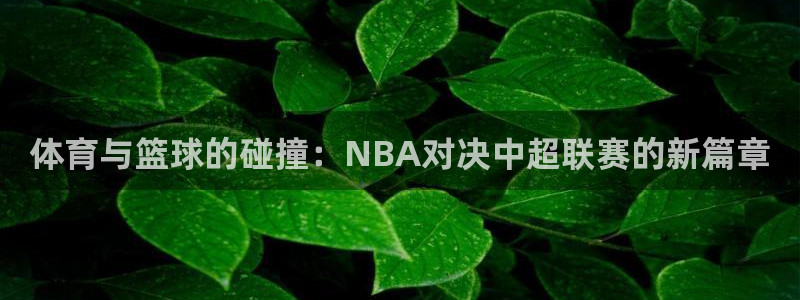 体育与篮球的碰撞：NBA对决中超联赛的新篇章