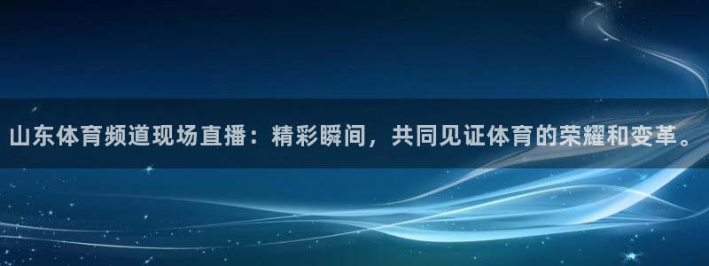 山东体育频道现场直播：精彩瞬间，共同见证体育的荣耀和变革。