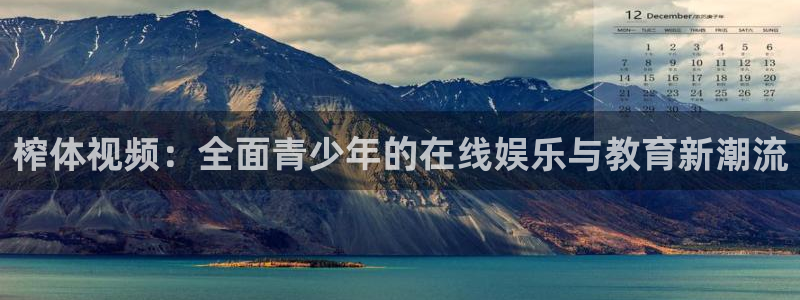 榨体视频：全面青少年的在线娱乐与教育新潮流