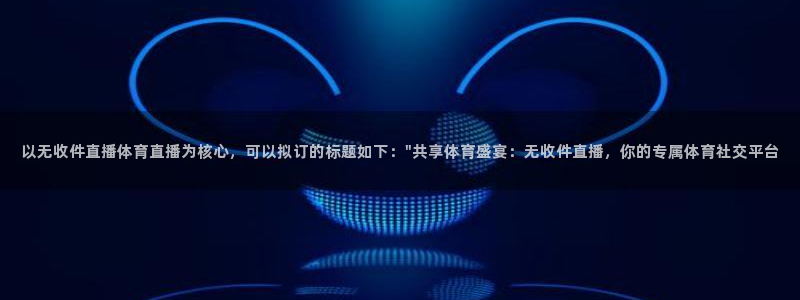 以无收件直播体育直播为核心，可以拟订的标题如下：\
