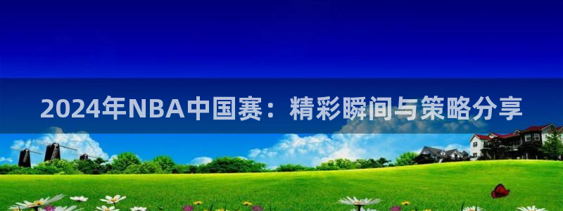 2024年NBA中国赛：精彩瞬间与策略分享