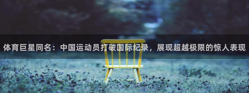 体育巨星同名：中国运动员打破国际纪录，展现超越极限的惊人表现
