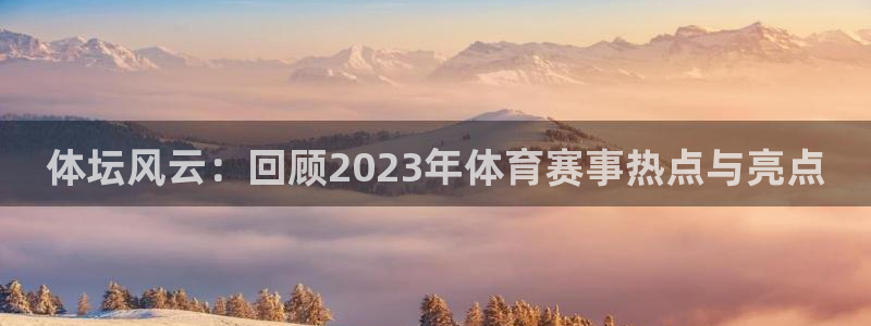 体坛风云：回顾2023年体育赛事热点与亮点
