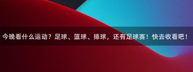 今晚看什么运动？足球、篮球、排球，还有足球赛！快去收看吧！