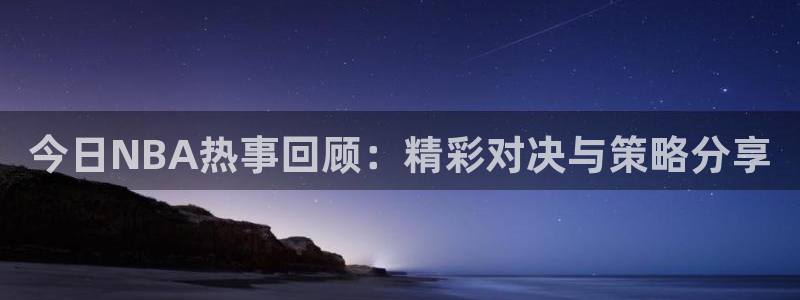 今日NBA热事回顾：精彩对决与策略分享