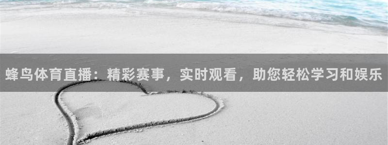 蜂鸟体育直播：精彩赛事，实时观看，助您轻松学习和娱乐