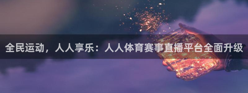 全民运动，人人享乐：人人体育赛事直播平台全面升级