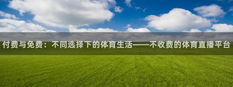 付费与免费：不同选择下的体育生活——不收费的体育直播平台