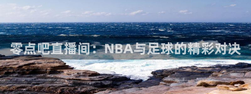 零点吧直播间：NBA与足球的精彩对决