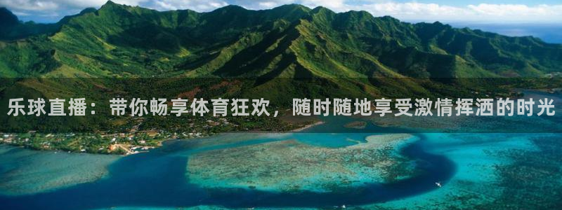 乐球直播：带你畅享体育狂欢，随时随地享受激情挥洒的时光
