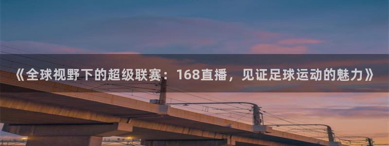 《全球视野下的超级联赛：168直播，见证足球运动的魅力》