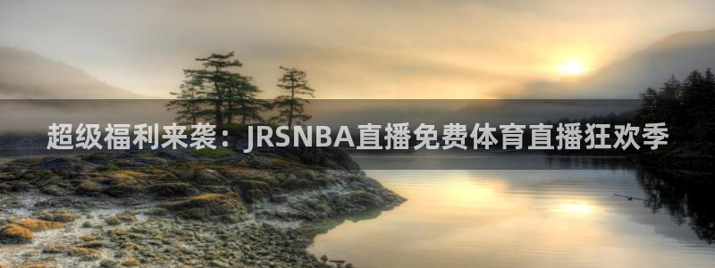 超级福利来袭：JRSNBA直播免费体育直播狂欢季