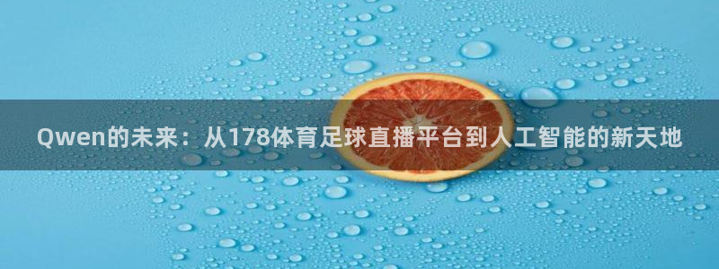 Qwen的未来：从178体育足球直播平台到人工智能的新天地