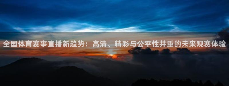 全国体育赛事直播新趋势：高清、精彩与公平性并重的未来观赛体验