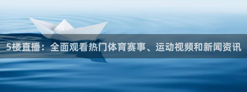 5楼直播：全面观看热门体育赛事、运动视频和新闻资讯