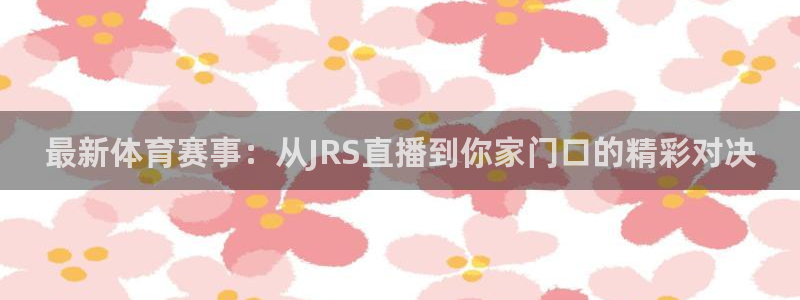 最新体育赛事：从JRS直播到你家门口的精彩对决