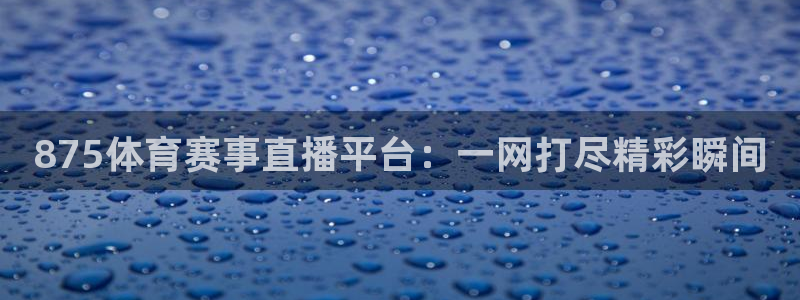 875体育赛事直播平台：一网打尽精彩瞬间