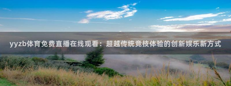 yyzb体育免费直播在线观看：超越传统竞技体验的创新娱乐新方式