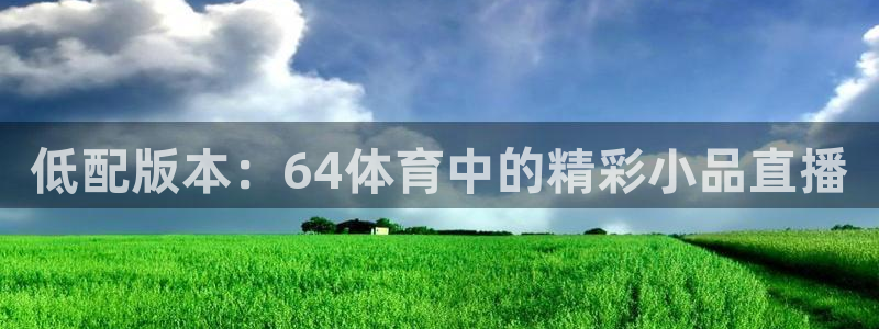 低配版本：64体育中的精彩小品直播