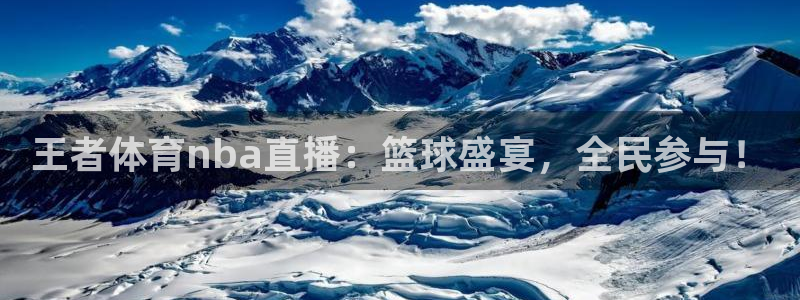 王者体育nba直播：篮球盛宴，全民参与！