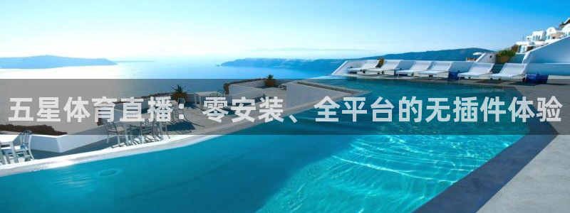 五星体育直播：零安装、全平台的无插件体验