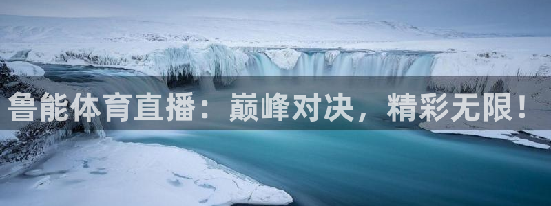 鲁能体育直播：巅峰对决，精彩无限！