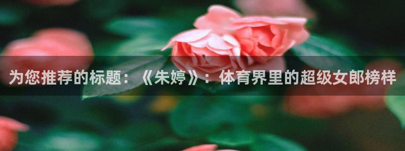 为您推荐的标题：《朱婷》：体育界里的超级女郎榜样