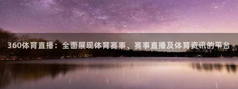 360体育直播：全面展现体育赛事、赛事直播及体育资讯的平台