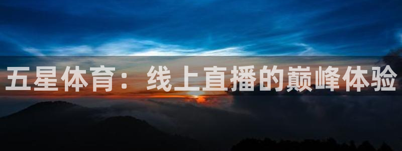 五星体育：线上直播的巅峰体验