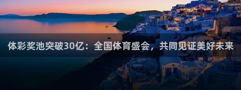 体彩奖池突破30亿：全国体育盛会，共同见证美好未来