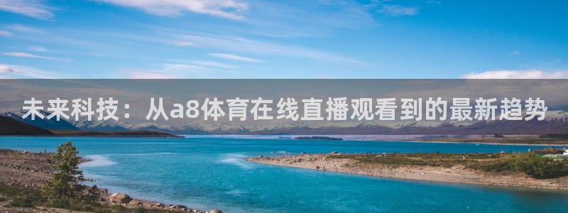 未来科技：从a8体育在线直播观看到的最新趋势