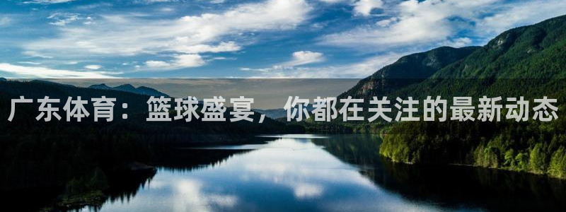 广东体育：篮球盛宴，你都在关注的最新动态
