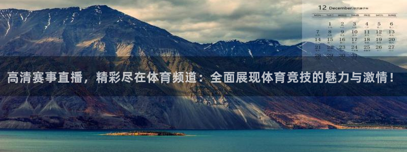 高清赛事直播，精彩尽在体育频道：全面展现体育竞技的魅力与激情！