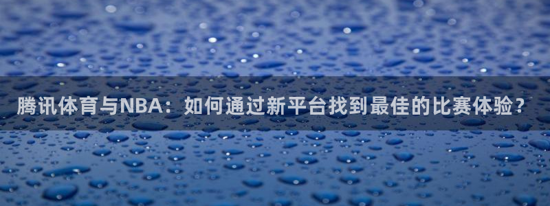 腾讯体育与NBA：如何通过新平台找到最佳的比赛体验？